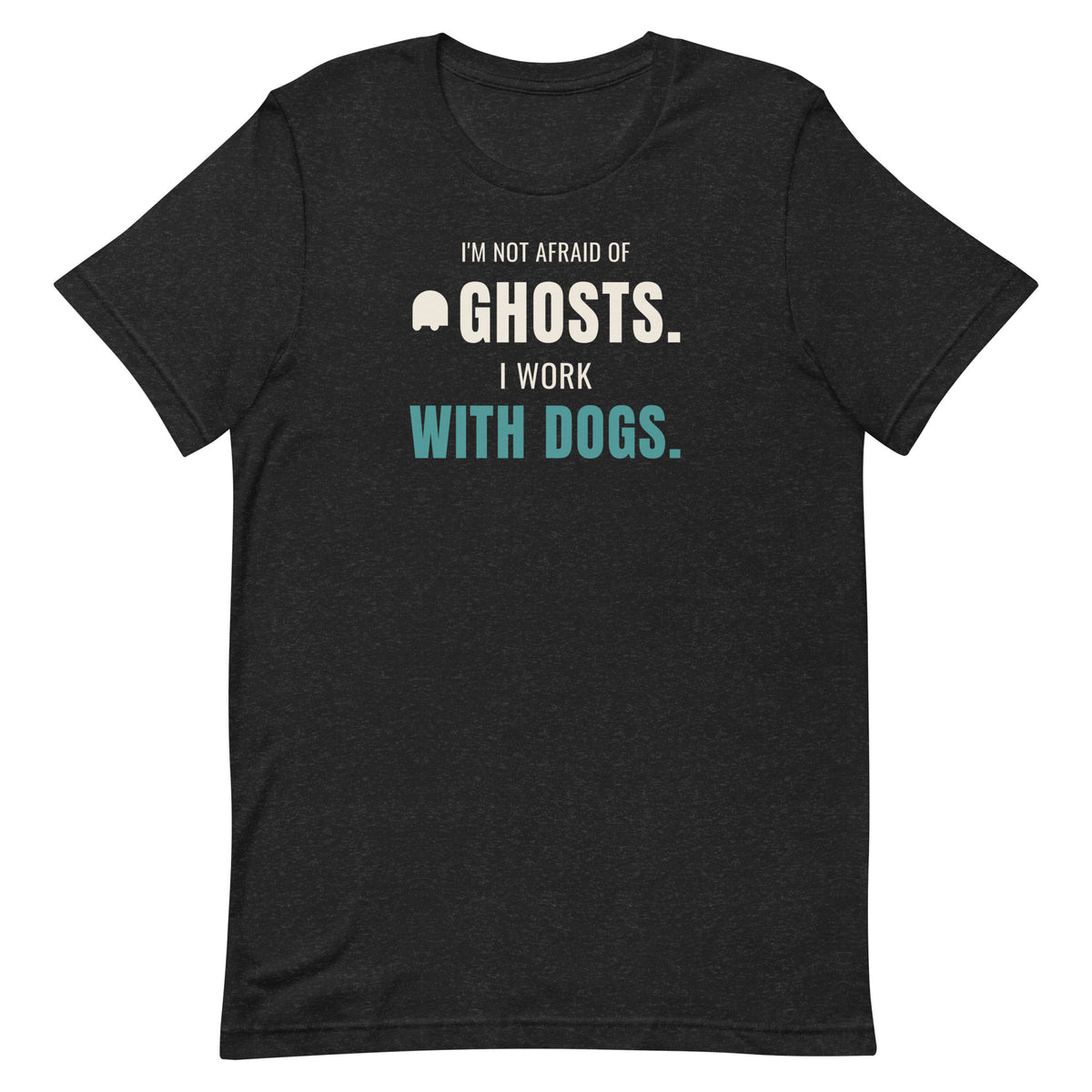 Front of black heather t-shirt reading I'm Not Afraid of Ghosts, I Work With Dogs, Halloween shirt for dog trainers and vet techs